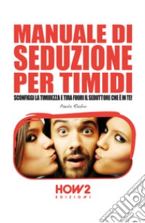 Manuale di seduzione per timidi. Sconfiggi la timidezza e tira fuori il seduttore che è in te! libro di Rubio Paola