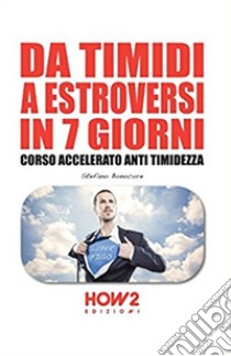 Da timidi a estroversi in 7 giorni. Corso accelerato anti timidezza libro di Bonocore Stefano