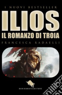 Ilios. La guerra di Troia libro di Radaelli Francesca