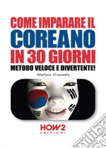 Come imparare il coreano in 30 giorni. Metodo veloce e divertente! libro di Simonato Stefania