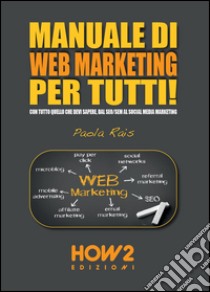 Manuale di web marketing per tutti! Con tutto quello che devi sapere, dal SEO/SEM al social media marketing libro di Rais Paola