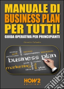 Manuale di business plan per tutti! Guida operativa per principianti libro di Caliandro Veronica