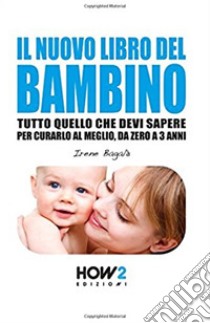 Il nuovo libro del bambino. Tutto quello che devi sapere per curarlo al meglio, da zero a 3 anni libro di Bagalà Irene