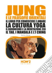 Jung e le filosofie orientali. Il libro per conoscere e amare la cultura yoga, il buddhismo e la meditazione zen, il Tao, i mandala e l'I Ching libro di Barone Barbara