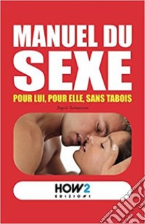 Manuel du sexe. Pour Lui, pour Elle, sans tabois libro di De Tomi Roberta