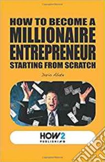 How to become a millionaire entrepreneur starting from scratch libro di Abate Dario
