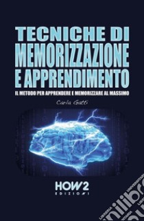 Tecniche di memorizzazione e apprendimento. Il metodo per apprendere e memorizzare al massimo libro di Gatti Carla