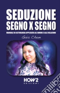 Seduzione segno x segno. Manuale di astrologia applicata all'amore e alle relazioni libro di Chon Gaia