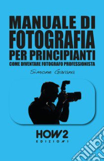 Manuale di fotografia per principianti. Vol. 2: Come diventare fotografo professionista libro di Gavana Simone