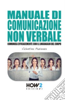 Manuale di comunicazione non verbale. Comunica efficacemente con il linguaggio del corpo libro di Pazienza Valentina