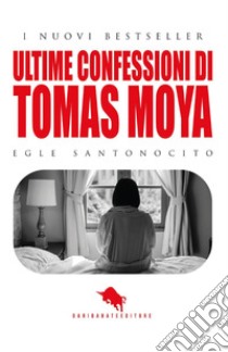 Ultime confessioni di Tomas Moya libro di Santonocito Egle