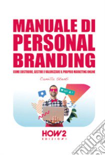 Manuale di personal branding. Come costruire, gestire e valorizzare il proprio marketing online libro di Stenti Camilla