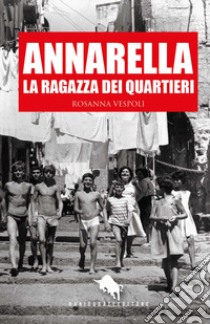 Annarella, la ragazza dei quartieri libro di Vespoli Rosanna