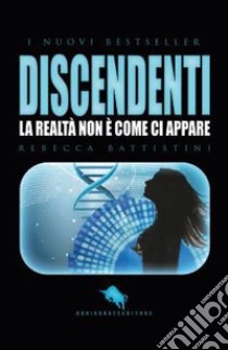 Discendenti. La realtà non è come ci appare libro di Battistini Rebecca