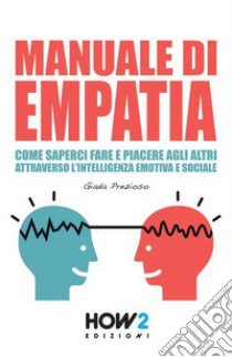 Manuale di empatia. Come saperci fare e piacere agli altri attraverso l'intelligenza emotiva e sociale libro di Prezioso Giada