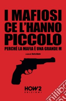 I mafiosi ce l'hanno piccolo. Perché la Mafia è una grande M libro di Abate Dario