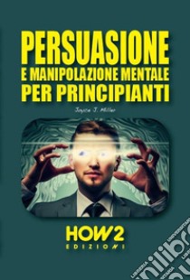 Persuasione e manipolazione mentale per principianti libro di Miller Joyce J.