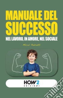 Manuale del successo. Nel lavoro, in amore, nel sociale libro di Pedretti Micol