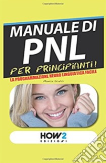 Manuale di PNL per principianti! La programmazione neuro linguistica facile libro di Scalici Monica