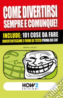 Come divertirsi sempre e comunque. 101 cose da fare, divertentissime e fuori di testa, prima dei 30 anni! libro di Nobili Matteo