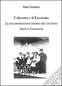 Calasetta e il Fascismo. La documentazione inedita dell'archivio storico comunale libro di Armeni Irma