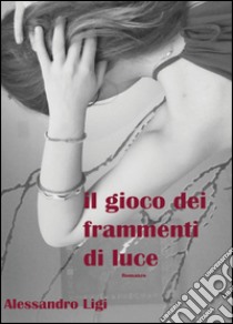 Il gioco dei frammenti di luce libro di Ligi Alessandro