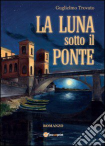 La luna sotto il ponte libro di Trovato Guglielmo