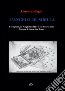 L'angelo di Sibilla. I templari, re Guglielmo III e il suo tesoro, nella certosa di Serra San Bruno libro di Lomorandagio