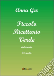 Piccolo ricettario verde dal mondo. 98 ricette libro di Ger Anna