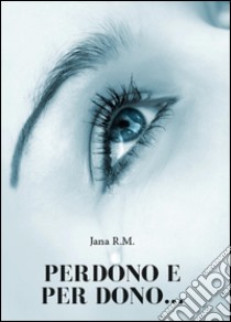 Perdono e per dono... libro di R. M. Jana