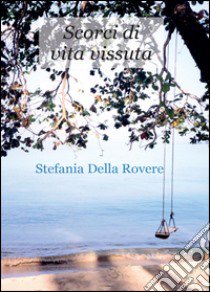 Scorci di vita vissuta libro di Della Rovere Stefania