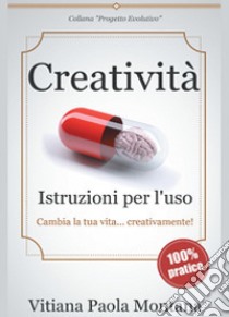 Creatività. Istruzioni per l'uso libro di Montana Vitiana Paola