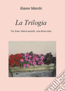 La trilogia. Tre brevi intensi racconti, una storia unica libro di Marchi Gianni