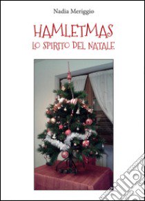 Hamletmas. Lo spirito del Natale libro di Meriggio Nadia