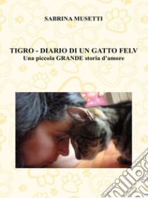 Tigro. Diario di un gatto felv. Una piccola grande storia d'amore libro di Musetti Sabrina