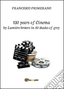 120 years of cinema by Lumière brothers in 50 shades of grey libro di Primerano Francesco