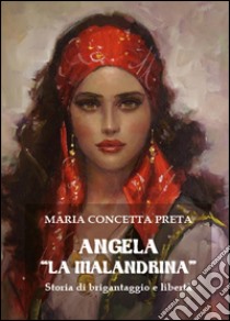 Angela «La Malandrina». Storia di brigantaggio e libertà libro di Preta Maria Concetta