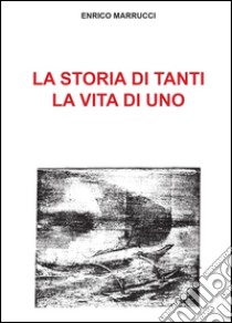 La storia di tanti, la vita di uno libro di Marrucci Enrico