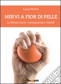 Nervi a fior di pelle. Lo stress: cause, conseguenze e rimedi libro di Pirotta Laura