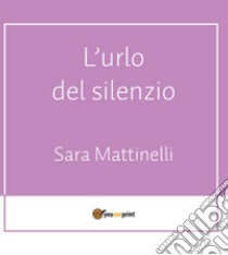 L'urlo del silenzio libro di Mattinelli Sara