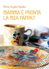 Mamma è pronta la mia pappa? libro di Papaleo Maria Angela