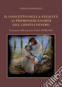 Il concetto della felicità ai primissimi esordi del cristianesimo libro di Randazzo Cinzia