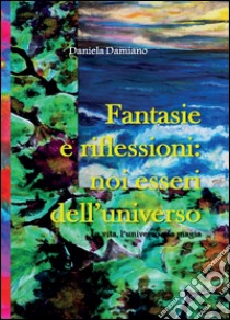 Fantasie e riflessioni: noi esseri dell'universo libro di Damiano Daniela