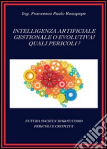 Intelligenza artificiale, gestionale o evolutiva? Quali pericoli? libro di Rosapepe Francesco P.