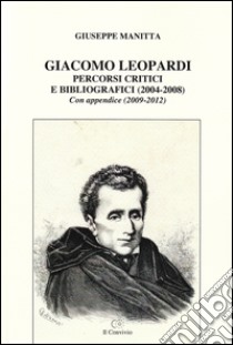 Giacomo Leopardi. Percorsi critici e bibliografici (2004-2008). Con appendice (2009-2012) libro di Manitta Giuseppe