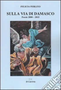 Sulla via di Damasco. Poesie 2008-2015 libro di Ferlito Felicia