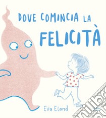 Dove comincia la felicità. Ediz. a colori libro di Eland Eva