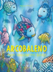 Arcobaleno non lasciarmi solo. Ediz. a colori libro di Pfister Marcus