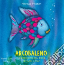 Arcobaleno, il pesciolino più bello di tutti i mari. Ediz. illustrata libro di Pfister Marcus