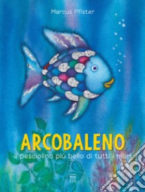 Arcobaleno, il pesciolino più bello di tutti i mari. Ediz. a colori libro di Pfister Marcus